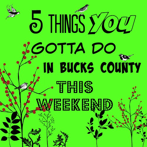 5 things you gotta do in Bucks this weekend (April 1-3)