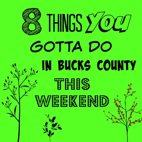 8 things you gotta do in Bucks this weekend (April 8-10)