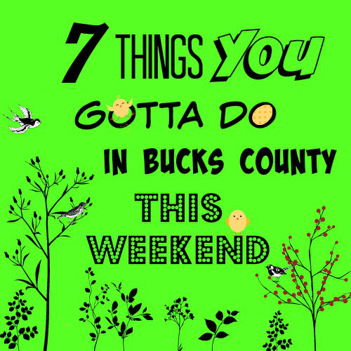 7 things you gotta do in Bucks this weekend (April 22-24)