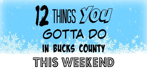 12 things you gotta do in Bucks this weekend (February 2-5)