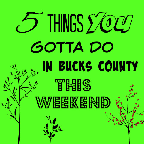 5 things you gotta do in Bucks this weekend (March 30 – April 2)